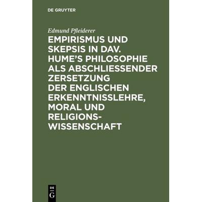 Empirismus und Skepsis in Dav. Hume’s Philosophie als abschließender Zersetzung der englischen Erkenntnisslehre, Moral und Religionswissenschaft,