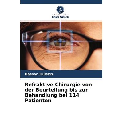 Refraktive Chirurgie von der Beurteilung bis zur Behandlung bei 114 Patienten, Taschenbuch von Hassan Oulehri, Verlag Unser Wissen, 978-620-4-24469-3