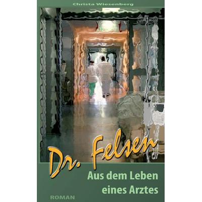 Dr. Felsen, Taschenbuch von Christa Wiesenberg, BoD – Books on Demand, 978-3-7347-4505-8