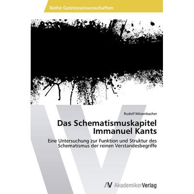 Das Schematismuskapitel Immanuel Kants, Taschenbuch von Rudolf Mösenbacher, AV Akademikerverlag, 978-3-639-49661-1