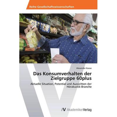 Das Konsumverhalten der Zielgruppe 60plus, Taschenbuch von Alexander Koose, AV Akademikerverlag, 978-3-639-79325-3
