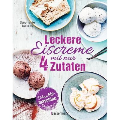 Leckere Eiscreme mit nur 4 Zutaten. Ohne Eismaschine. 100% natürlich, Gebundene Ausgabe von Stephanie Bulteau, Bassermann, 978-3-8094-4930-0