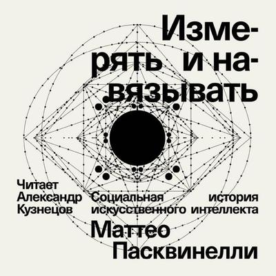 Izmeryat i navyazyvat. Sotsialnaya istoriya iskusstvennogo intellekta - Matteo Pasquinelli, Audio, 9785042054778