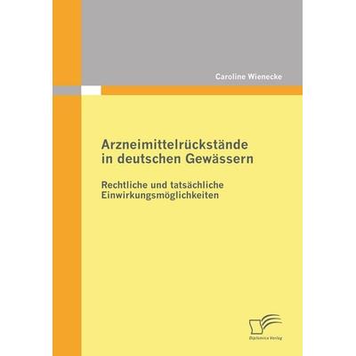 Arzneimittelrückstände in deutschen Gewässern: Rechtliche und tatsächliche Einwirkungsmöglichkeiten, Taschenbuch von Caroline Wienecke, Diplomica