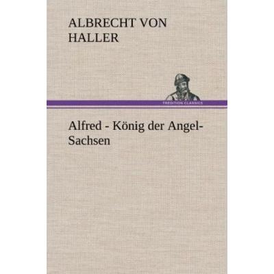 Alfred - König der Angel-Sachsen, Gebundene Ausgabe von Albrecht Haller, Tredition, 978-3-8472-5096-8