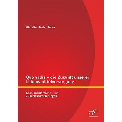 Quo vadis - die Zukunft unserer Lebensmittelversorgung: Konsumententrends und Zukunftsanforderungen, Taschenbuch von Christina Mutenthaler, Diplomica