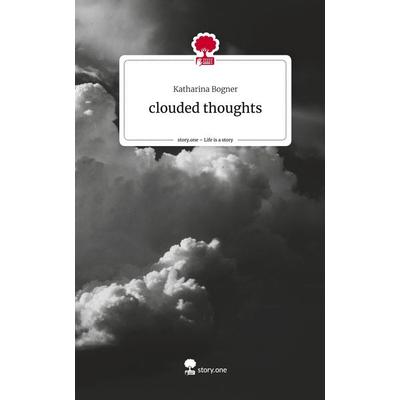clouded thoughts. Life is a Story - story.one, Gebundene Ausgabe von Katharina Bogner, Story.one publishing, 978-3-7115-0501-9