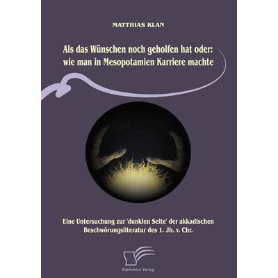 Als das Wünschen noch geholfen hat oder: wie man in Mesopotamien Karriere machte, Taschenbuch von Matthias Klan, Diplomica Verlag GmbH,