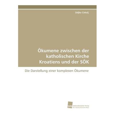 Ökumene zwischen der katholischen Kirche Kroatiens und der SÖK, Taschenbuch von Zeljko Cekolj, Südwestdeutscher Verlag für Hochschulschriften,