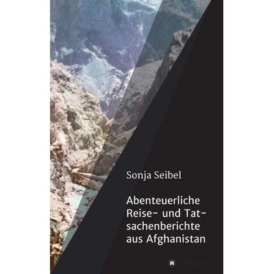 Abenteuerliche Reise- und Tatsachenberichte aus Afghanistan, Taschenbuch von Sonja seibel, Tredition, 978-3-7469-9528-1