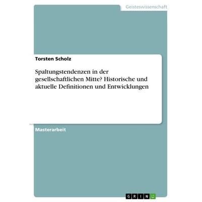 Spaltungstendenzen in der gesellschaftlichen Mitte? Historische und aktuelle Definitionen und Entwicklungen, Taschenbuch von Torsten Scholz, GRIN,