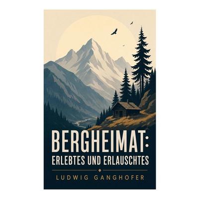Bergheimat: Erlebtes und Erlauschtes, Taschenbuch von Ludwig Ganghofer, E-artnow, 978-80-273-5301-9