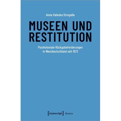 Museen und Restitution, Taschenbuch von Anna Valeska Strugalla, Transcript, 978-3-8376-7343-2