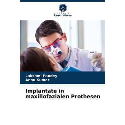 Implantate in maxillofazialen Prothesen, Taschenbuch von Lakshmi Pandey,Annu Kumar, Verlag Unser Wissen, 978-620-7-19602-9