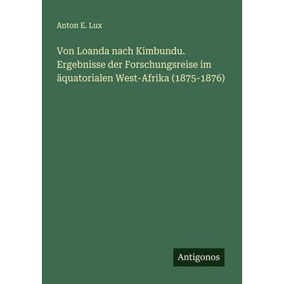Von Loanda nach Kimbundu. Ergebnisse der Forschungsreise im äquatorialen West-Afrika (1875-1876), Taschenbuch von Anton E. Lux, Antigonos Verlag,