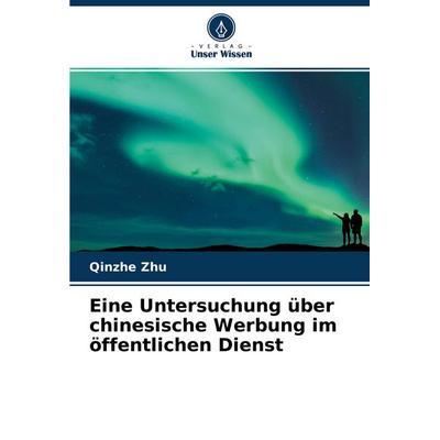 Eine Untersuchung über chinesische Werbung im öffentlichen Dienst, Taschenbuch von Qinzhe Zhu, Verlag Unser Wissen, 978-620-4-44412-3
