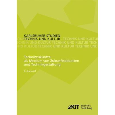 Technikzukünfte als Medium von Zukunftsdebatten und Technikgestaltung, Taschenbuch von Armin Grunwald, KIT Scientific Publishing, 978-3-86644-928-2