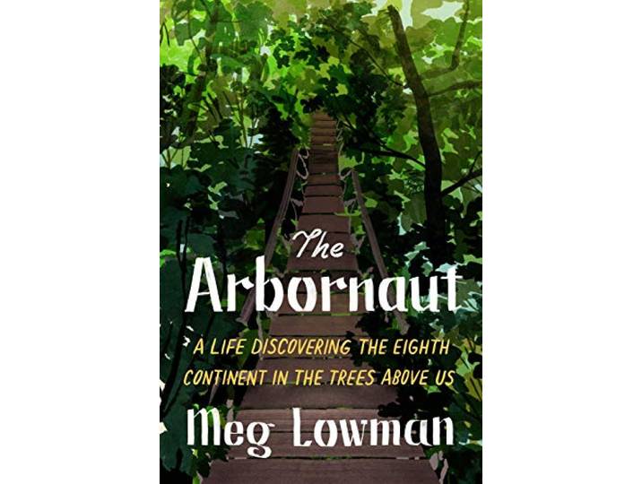 The Arbornaut: A Life Discovering the Eighth Continent in the Trees Above Us