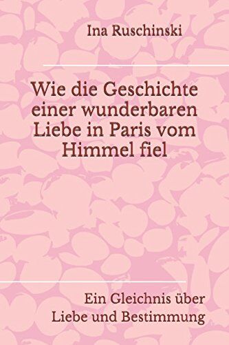 Ina Ruschinski - Wie die Geschichte einer wunderbaren Liebe in Paris vom Himmel fiel: Ein Gleichnis über Liebe und Bestimmung - Preis vom 30.09.2026 09:01:18 h