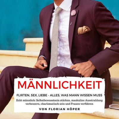 Männlichkeit – Flirten, Sex, Liebe: Alles was Mann wissen muss - Florian Höper, Audio, 4061707310058