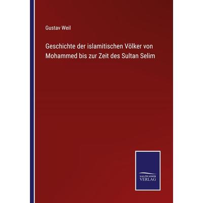 Geschichte der islamitischen Völker von Mohammed bis zur Zeit des Sultan Selim, Taschenbuch von Gustav Weil, BoD - Books on Demand, 978-3-7525-5000-9