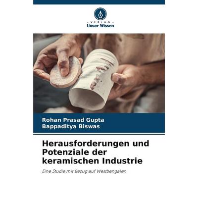 Herausforderungen und Potenziale der keramischen Industrie, Taschenbuch von Bappaditya Biswas,Rohan Prasad Gupta, Verlag Unser Wissen,