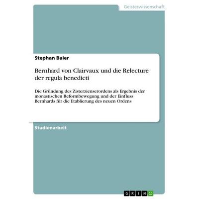 Bernhard von Clairvaux und die Relecture der regula benedicti, Taschenbuch von Stephan Baier, GRIN, 978-3-656-09596-5