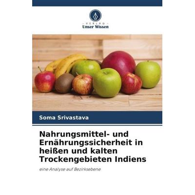 Nahrungsmittel- und Ernährungssicherheit in heißen und kalten Trockengebieten Indiens, Taschenbuch von Soma Srivastava, Verlag Unser Wissen,