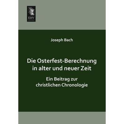 Die Osterfest-Berechnung in alter und neuer Zeit, Taschenbuch von Joseph Bach, EHV-History, 978-3-95564-028-6