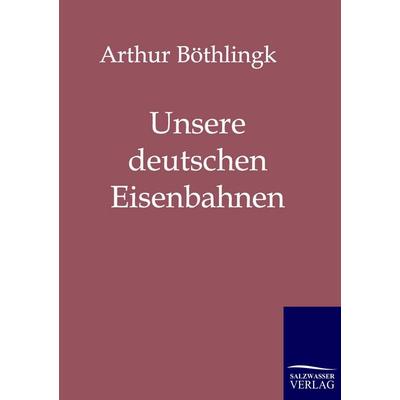 Unsere deutschen Eisenbahnen, Taschenbuch von Arthur Böthlingk, Salzwasser, 978-3-86195-527-6