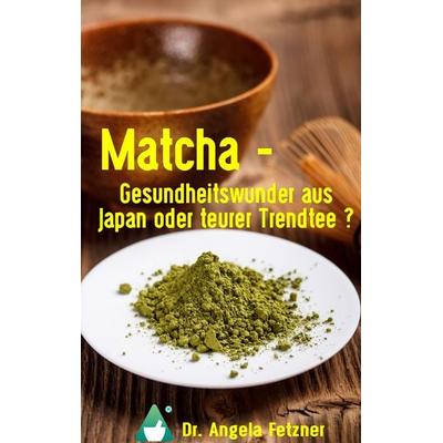 Matcha - Gesundheitswunder aus Japan oder teurer Trendtee?, Taschenbuch von Angela Fetzner, BoD – Books on Demand, 978-3-7431-1177-6