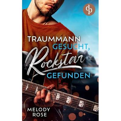 Traummann gesucht, Rockstar gefunden, Taschenbuch von Melody Rose, Dp Digital Publishers GmbH, 978-3-9863768-0-2