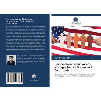Perspektiven zu Südkoreas strategischen Optionen im 21. Jahrhundert, Taschenbuch von Sun-Nyung Heo, BoD - Books on Demand, 978-620-3-09787-0