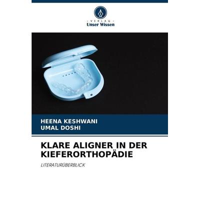 Klare Aligner in der Kieferorthopädie, Taschenbuch von Heena Keshwani,Umal Doshi, Verlag Unser Wissen, 978-620-8-02361-4