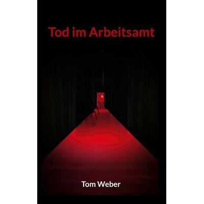 Tod im Arbeitsamt, Taschenbuch von Tom Weber, BoD – Books on Demand, 978-3-7578-4493-6