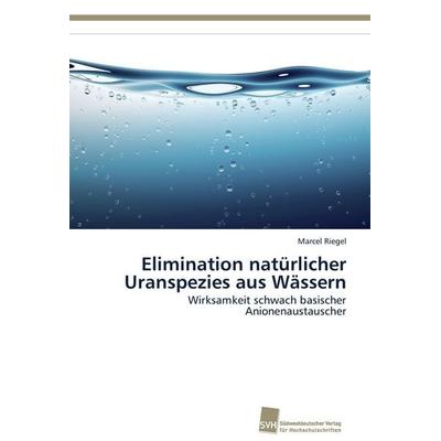 Elimination natürlicher Uranspezies aus Wässern, Taschenbuch von Marcel Riegel, Südwestdeutscher Verlag für Hochschulschriften, 978-3-8381-2355-4