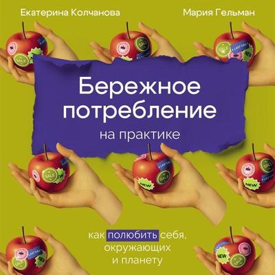 Berezhnoye potrebleniye na praktike: Kak polyubit' sebya, okruzhayushchikh i planetu - Yekaterina Kolchanova,Mariya Gel'man; Audio, 9785006312623
