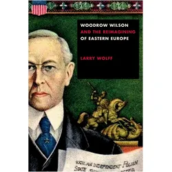 Woodrow Wilson and the Reimagining of Eastern Europe, Sachbücher von Larry Wolff