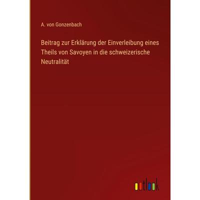 Beitrag zur Erklärung der Einverleibung eines Theils von Savoyen in die schweizerische Neutralität, Gebundene Ausgabe von A. Gonzenbach, Outlook,