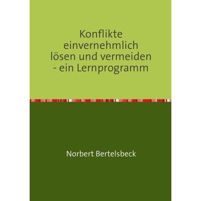 Konflikte einvernehmlich lösen und vermeiden - ein Lernprogramm, Taschenbuch von Norbert Bertelsbeck, Epubli, 978-3-8442-9465-1