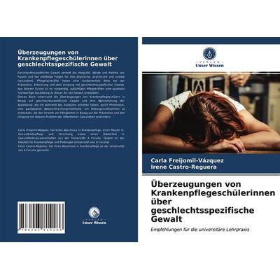 Überzeugungen von Krankenpflegeschülerinnen über geschlechtsspezifische Gewalt, Taschenbuch von Carla Freijomil-Vázquez,Irene Castro-Reguera, Verlag