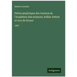 Précis analytique des travaux de l'Académie des sciences, belles-lettres et arts de Rouen, Belletristik von Auteur inconnu