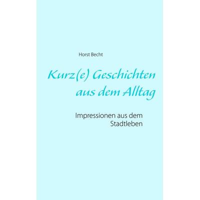 Kurz(e) Geschichten aus dem Alltag, Taschenbuch von Horst Becht, BoD – Books on Demand, 978-3-7431-0128-9