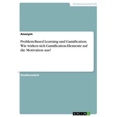 Problem-Based Learning und Gamification. Wie wirken sich Gamification-Elemente auf die Motivation aus?, Taschenbuch von Anonymous, GRIN,