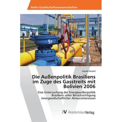 Die Außenpolitik Brasiliens im Zuge des Gasstreits mit Bolivien 2006, Taschenbuch von Harald Henkel, AV Akademikerverlag, 978-3-639-85406-0