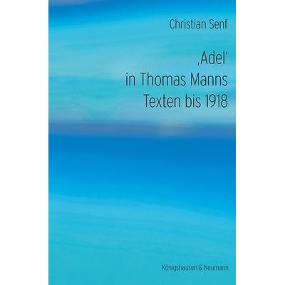 ‚Adel‘ in Thomas Manns Texten bis 1918, Taschenbuch von Christian Senf, Königshausen u. Neumann, 978-3-8260-9382-1
