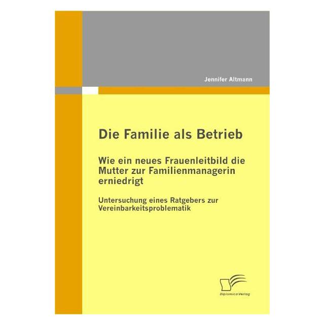 Diplomica Die Familie als Betrieb: Wie ein neues Frauenleitbild die Mutter zur Familienmanagerin erniedrigt (Deutsch, Softcover, Jennifer Altmann) (7298647)