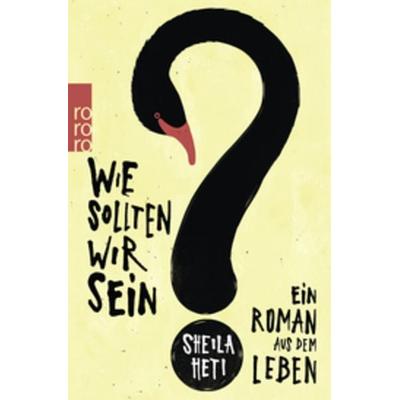 Wie sollten wir sein?, Taschenbuch von Sheila Heti, Rowohlt Taschenbuch, 978-3-499-26978-3