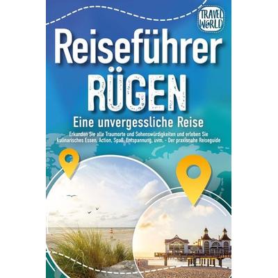 REISEFÜHRER RÜGEN - Eine unvergessliche Reise: Erkunden Sie alle Traumorte und Sehenswürdigkeiten und erleben Sie Kulinarisches, Action, Spaß,
