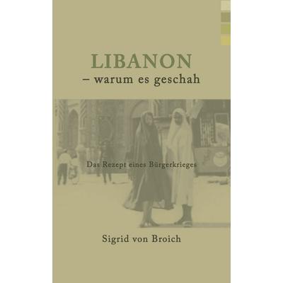 Libanon - warum es geschah, Taschenbuch von Sigrid Broich, BoD – Books on Demand, 978-3-8334-2149-5